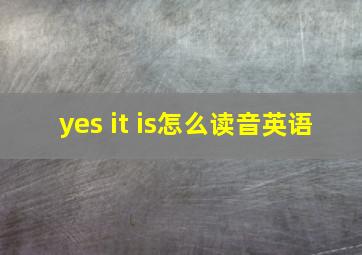 yes it is怎么读音英语